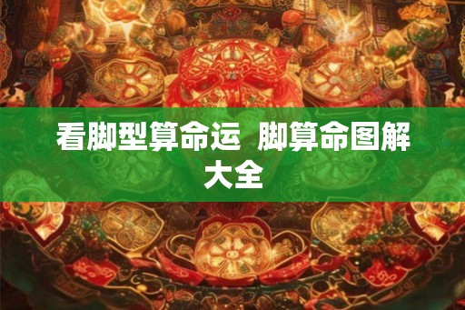 看脚型算命运  脚算命图解大全