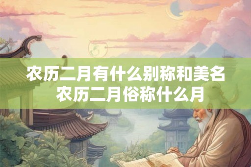 农历二月有什么别称和美名  农历二月俗称什么月