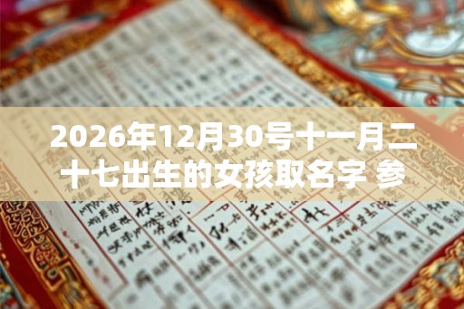 2026年12月30号十一月二十七出生的女孩取名字 参考诗经