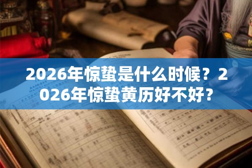 2026年惊蛰是什么时候？2026年惊蛰黄历好不好？