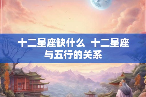 十二星座缺什么  十二星座与五行的关系