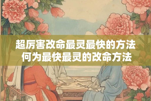 超厉害改命最灵最快的方法 何为最快最灵的改命方法