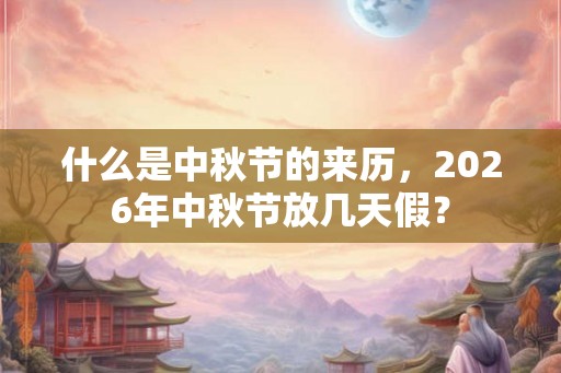 什么是中秋节的来历,2026年中秋节放几天假? 什么是中秋节的来历,2026年中秋节放几天假?