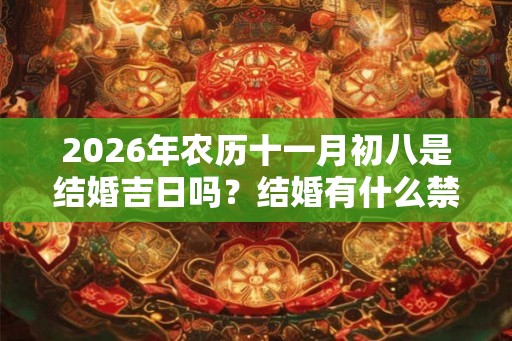 2026年农历十一月初八是结婚吉日吗？结婚有什么禁忌？
