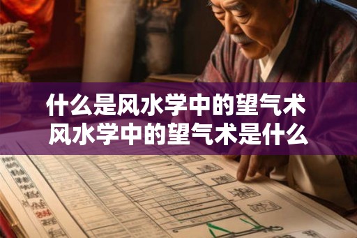 什么是风水学中的望气术 风水学中的望气术是什么