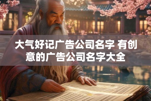 大气好记广告公司名字 有创意的广告公司名字大全
