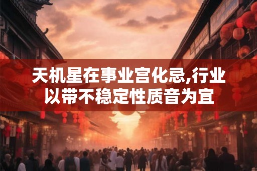 天机星在事业宫化忌,行业以带不稳定性质音为宜