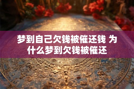 梦到自己欠钱被催还钱 为什么梦到欠钱被催还