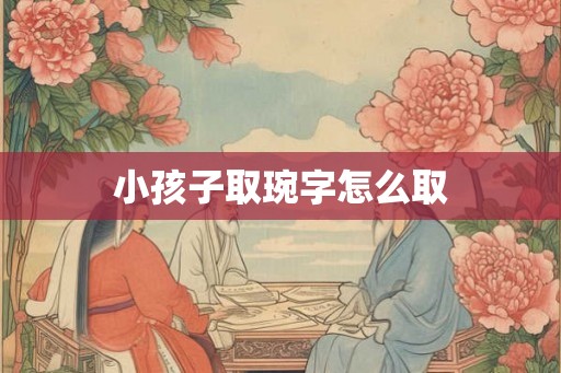 小孩子取琬字怎么取