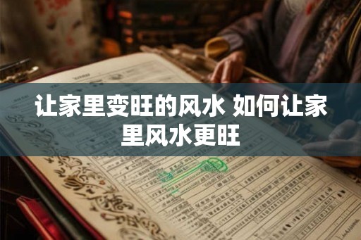 让家里变旺的风水 如何让家里风水更旺 让家里变旺的风水 如何让家里风水更旺