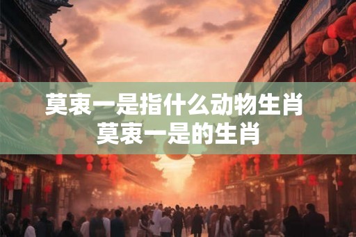 莫衷一是指什么动物生肖 莫衷一是的生肖