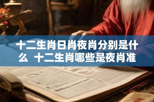 十二生肖日肖夜肖分别是什么  十二生肖哪些是夜肖准确