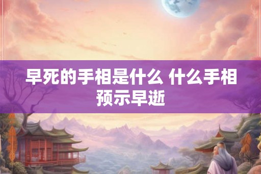 早死的手相是什么 什么手相预示早逝