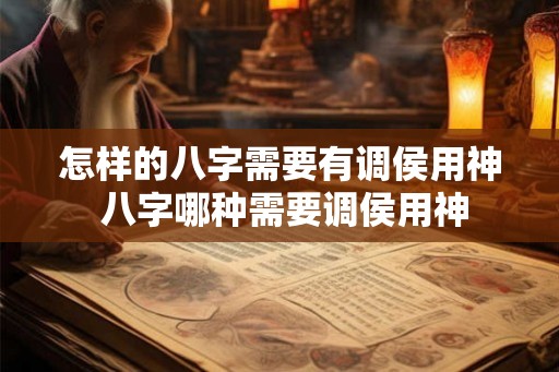 怎样的八字需要有调侯用神 八字哪种需要调侯用神