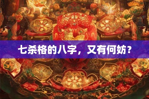 七杀格的八字，又有何妨？