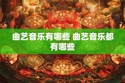 曲艺音乐有哪些 曲艺音乐都有哪些 曲艺音乐有哪些 曲艺音乐都有哪些