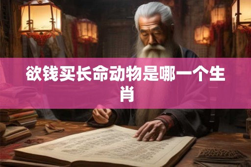 欲钱买长命动物是哪一个生肖