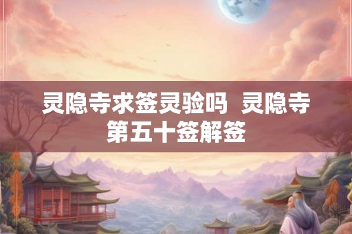 灵隐寺求签灵验吗  灵隐寺第五十签解签