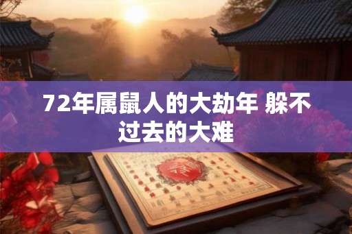 72年属鼠人的大劫年 躲不过去的大难 72年属鼠人的大劫年 躲不过去的大难