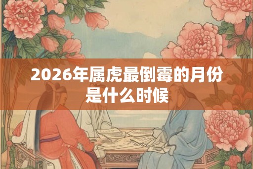 2026年属虎最倒霉的月份是什么时候