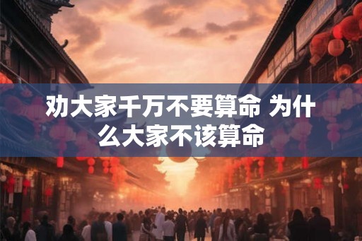 劝大家千万不要算命 为什么大家不该算命