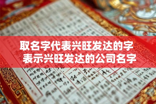 取名字代表兴旺发达的字  表示兴旺发达的公司名字