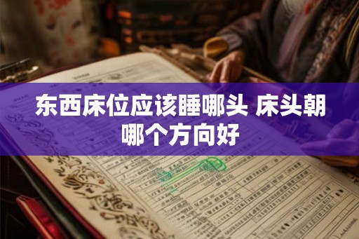 东西床位应该睡哪头 床头朝哪个方向好