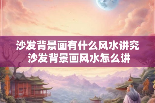 沙发背景画有什么风水讲究 沙发背景画风水怎么讲