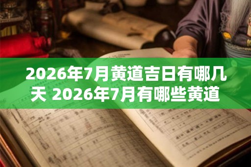 2026年7月黄道吉日有哪几天 2026年7月有哪些黄道吉日