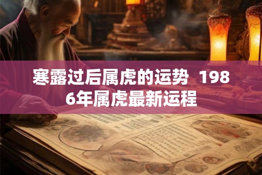 寒露过后属虎的运势  1986年属虎最新运程