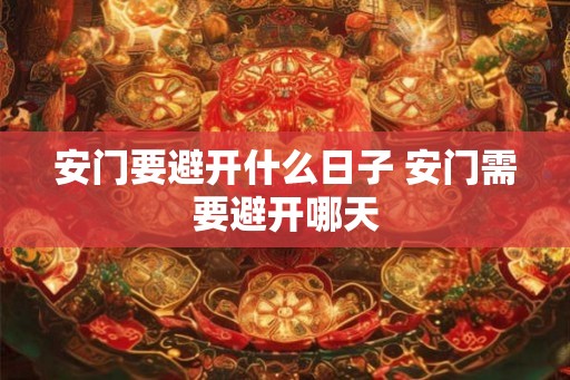 安门要避开什么日子 安门需要避开哪天