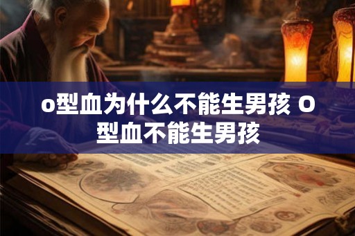o型血为什么不能生男孩 O型血不能生男孩