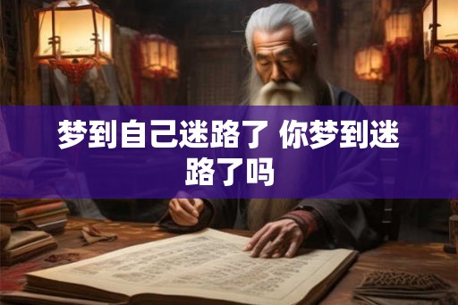 梦到自己迷路了 你梦到迷路了吗