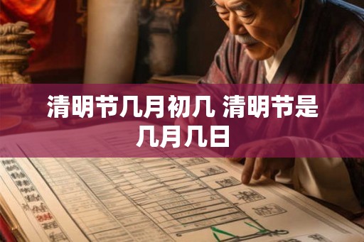 清明节几月初几 清明节是几月几日