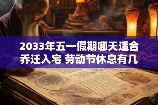 2033年五一假期哪天适合乔迁入宅 劳动节休息有几天