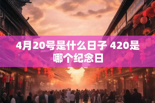 4月20号是什么日子 420是哪个纪念日
