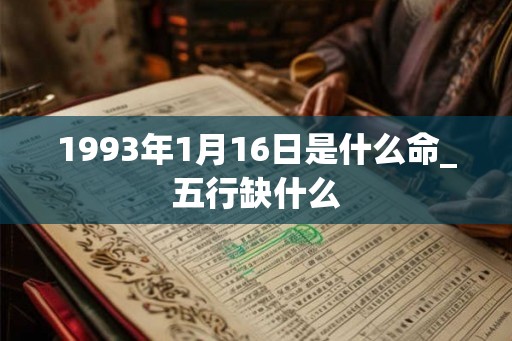 1993年1月16日是什么命_五行缺什么 1993年1月16日是什么命_五行缺什么