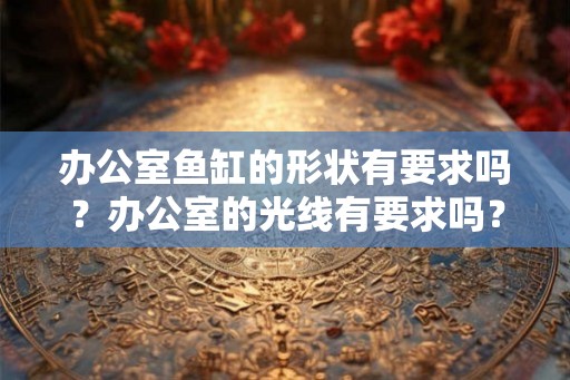 办公室鱼缸的形状有要求吗？办公室的光线有要求吗？