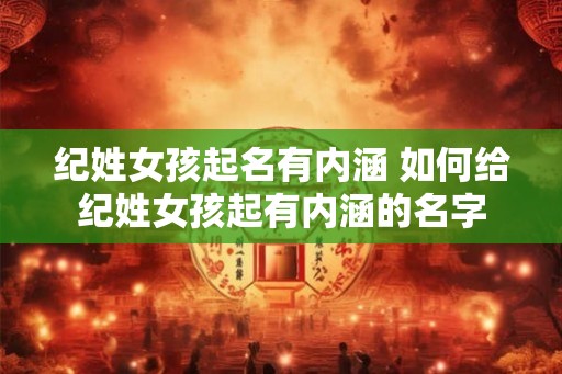 纪姓女孩起名有内涵 如何给纪姓女孩起有内涵的名字