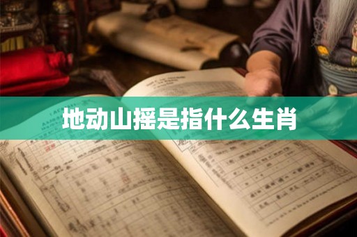 地动山摇是指什么生肖