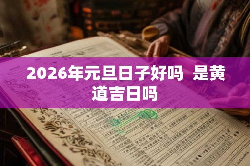 2026年元旦日子好吗  是黄道吉日吗