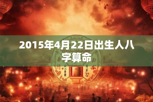 2015年4月22日出生人八字算命