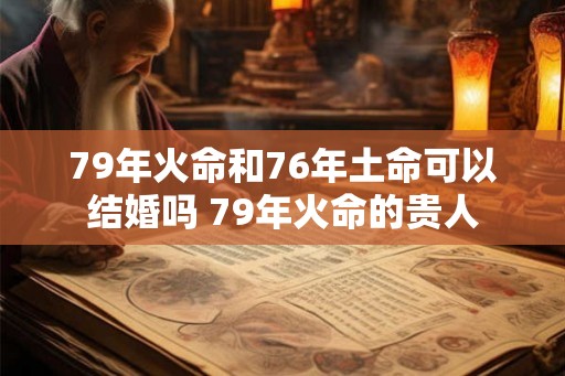 79年火命和76年土命可以结婚吗 79年火命的贵人