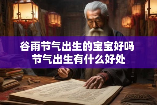 谷雨节气出生的宝宝好吗 节气出生有什么好处 谷雨节气出生的宝宝好吗 节气出生有什么好处