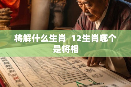 将解什么生肖  12生肖哪个是将相