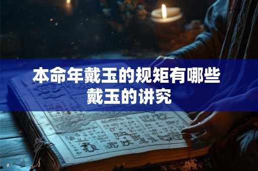 本命年戴玉的规矩有哪些 戴玉的讲究