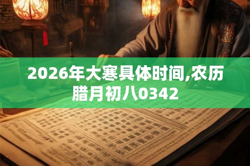 2026年大寒具体时间,农历腊月初八0342