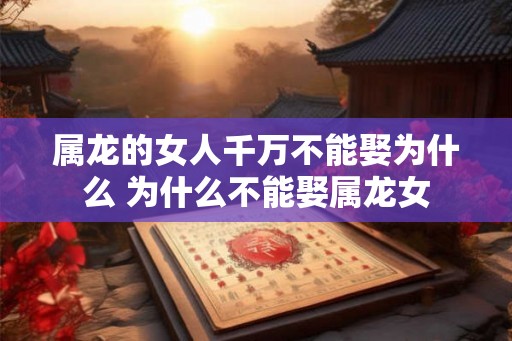 属龙的女人千万不能娶为什么 为什么不能娶属龙女