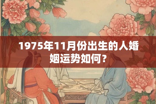 1975年11月份出生的人婚姻运势如何？