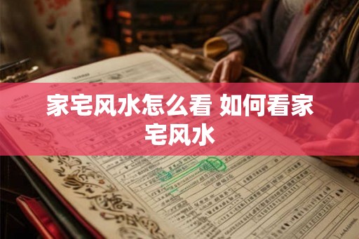 家宅风水怎么看 如何看家宅风水